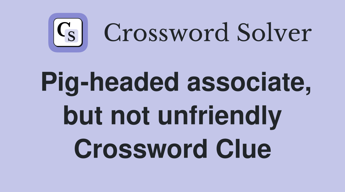 Pig-headed associate, but not unfriendly Crossword Clue