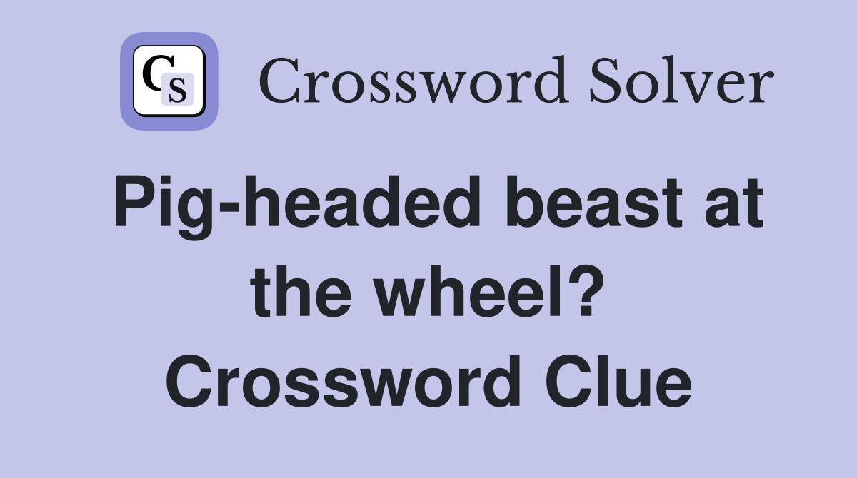 Pig-headed beast at the wheel? Crossword Clue