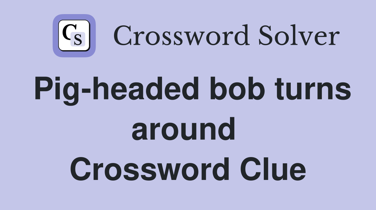 Pig-headed bob turns around  Crossword Clue