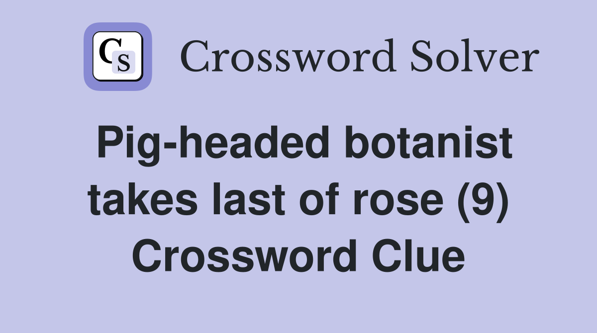 Pig-headed botanist takes last of rose (9) Crossword Clue