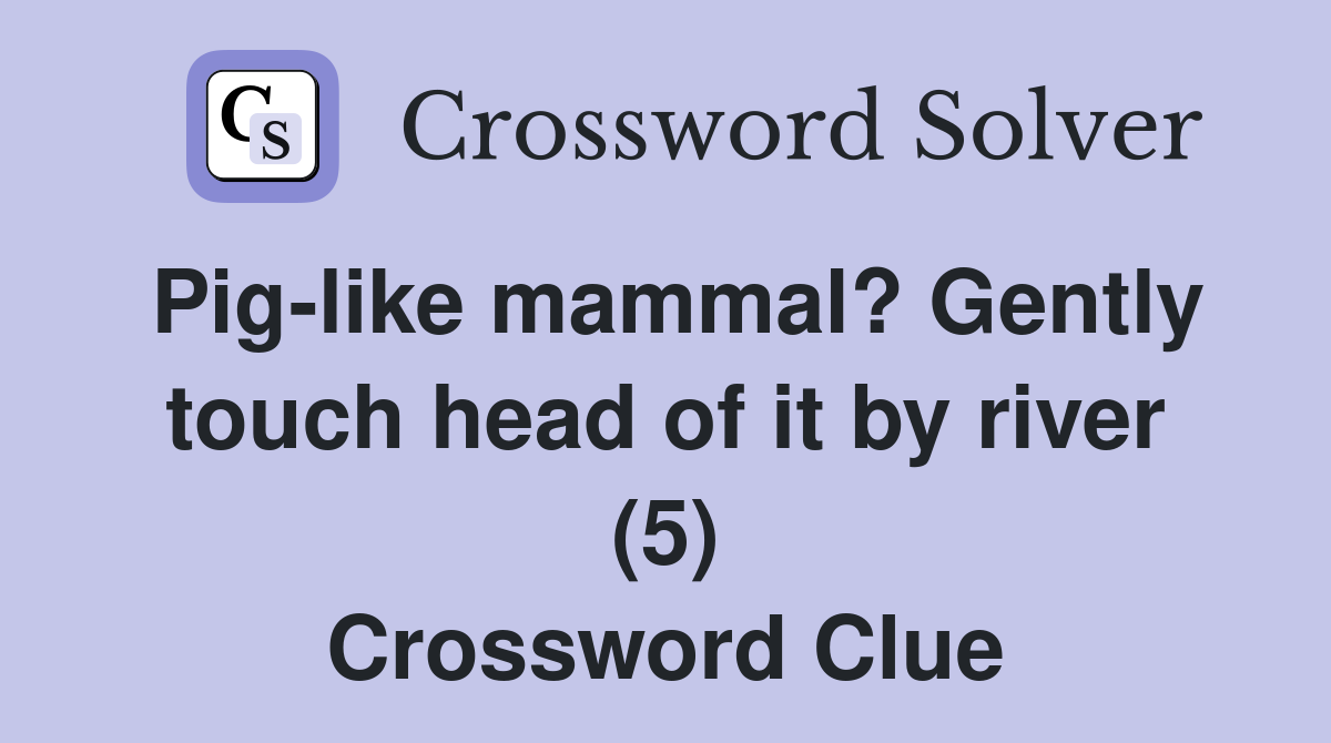 Pig-like mammal? Gently touch head of it by river (5) Crossword Clue