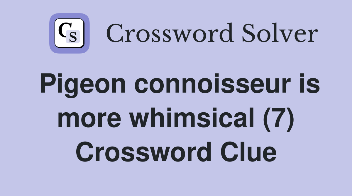 Pigeon connoisseur is more whimsical (7) Crossword Clue