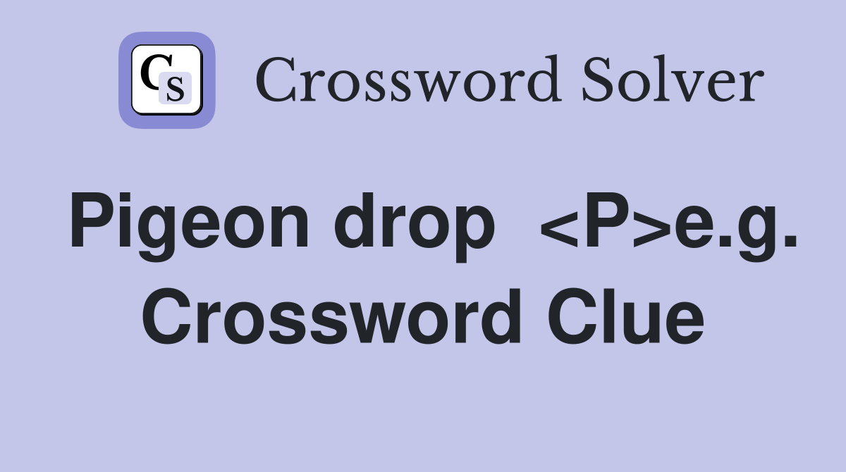 Pigeon drop  <P>e.g. Crossword Clue