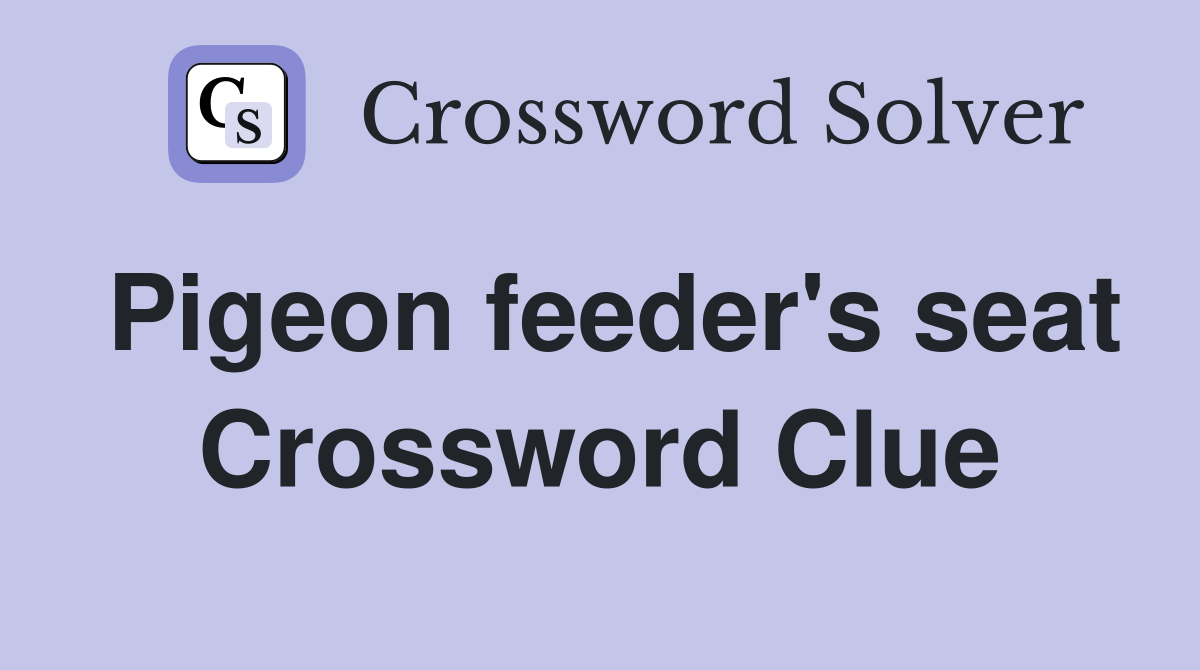 Pigeon feeder's seat Crossword Clue