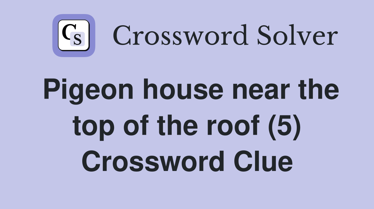 Pigeon house near the top of the roof (5) Crossword Clue