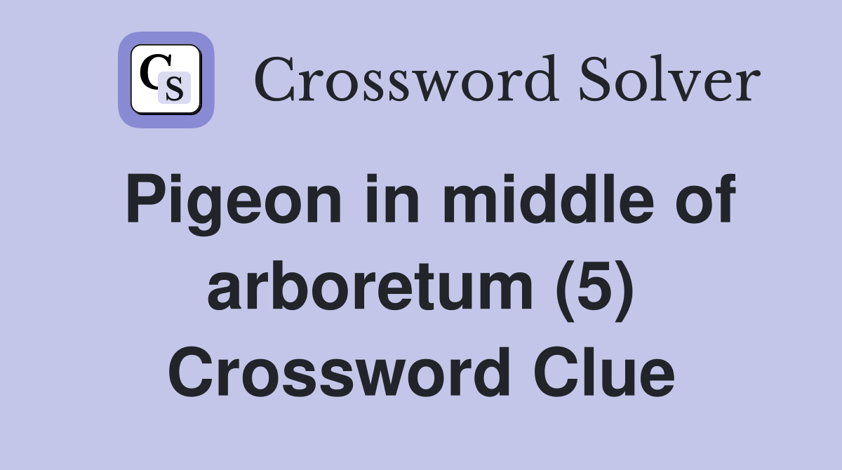 Pigeon in middle of arboretum (5) Crossword Clue