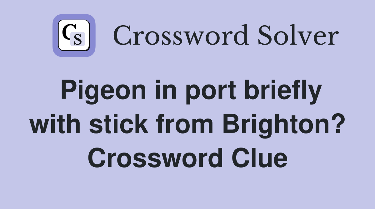 Pigeon in port briefly with stick from Brighton? Crossword Clue
