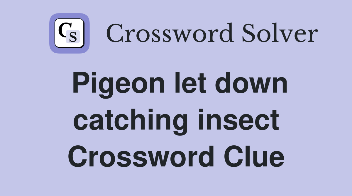 Pigeon let down catching insect Crossword Clue