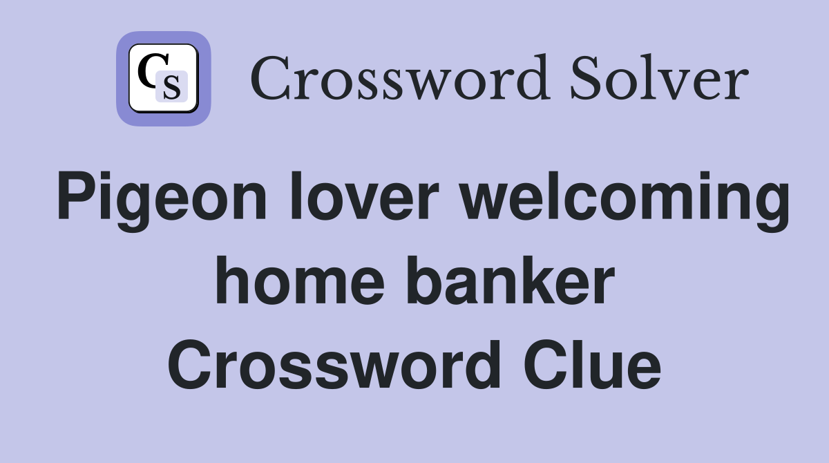 Pigeon lover welcoming home banker Crossword Clue