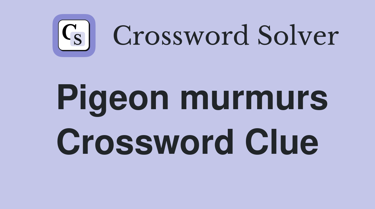 Pigeon murmurs Crossword Clue