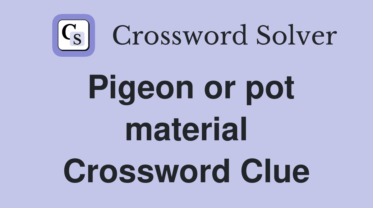 Pigeon or pot material Crossword Clue