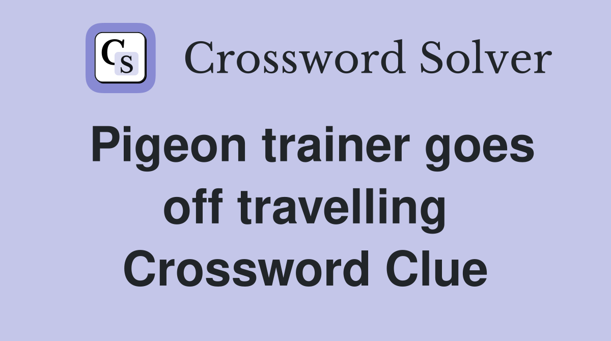 Pigeon trainer goes off travelling Crossword Clue