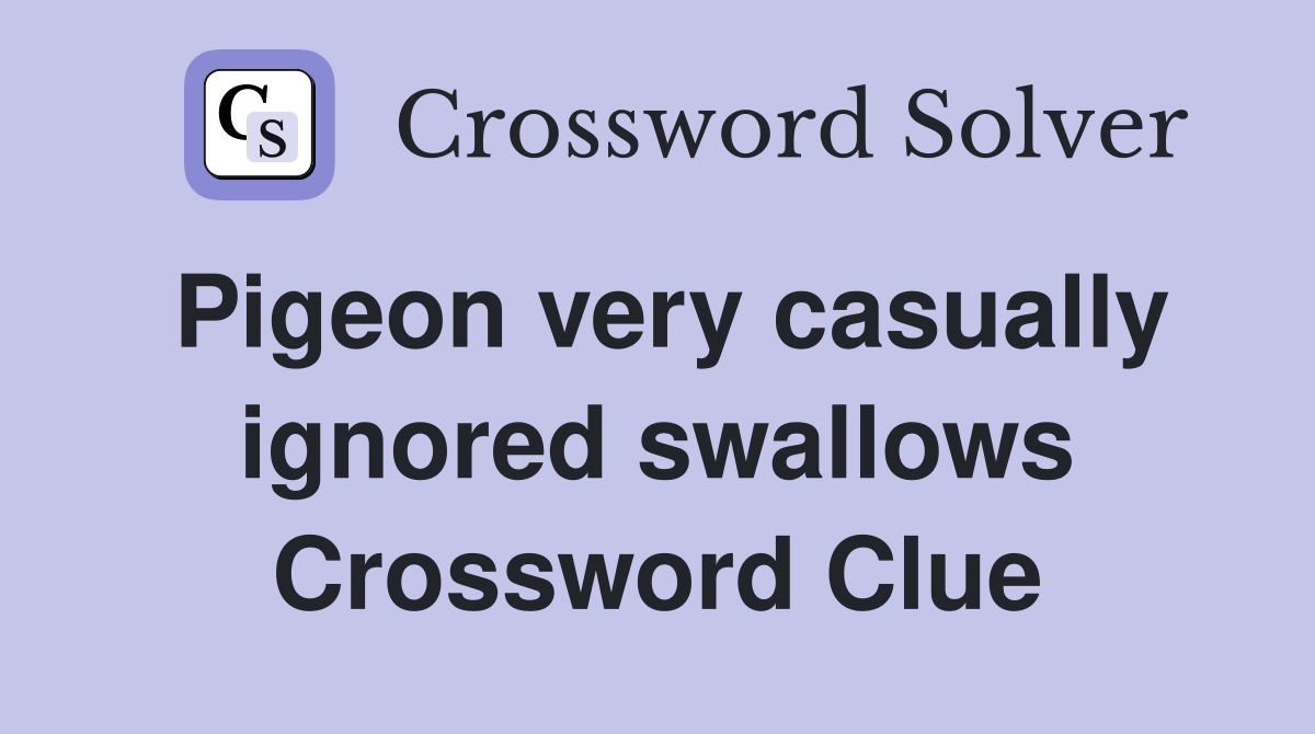 Pigeon very casually ignored swallows Crossword Clue