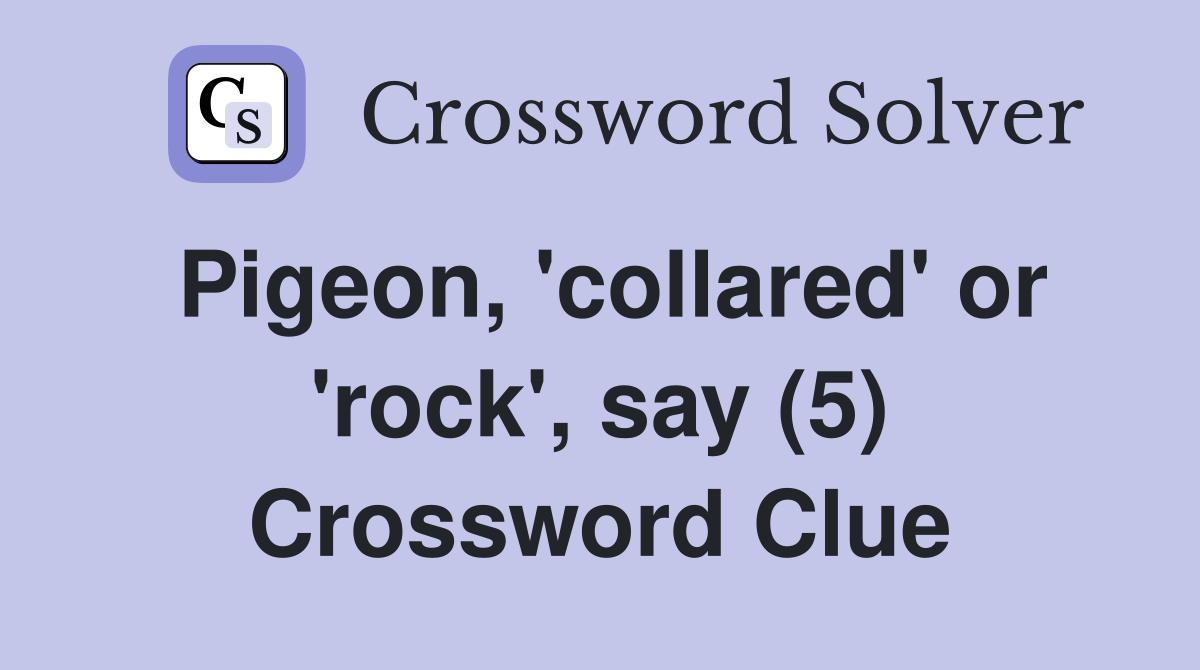 Pigeon, 'collared' or 'rock', say (5) Crossword Clue