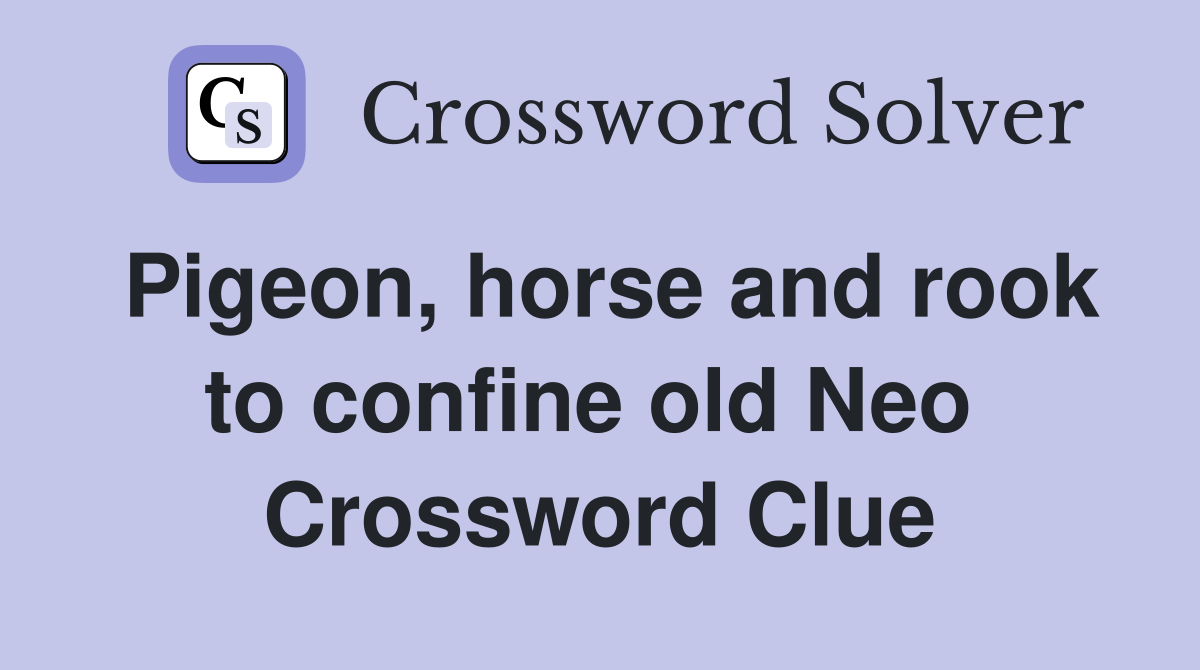Pigeon, horse and rook to confine old Neo  Crossword Clue