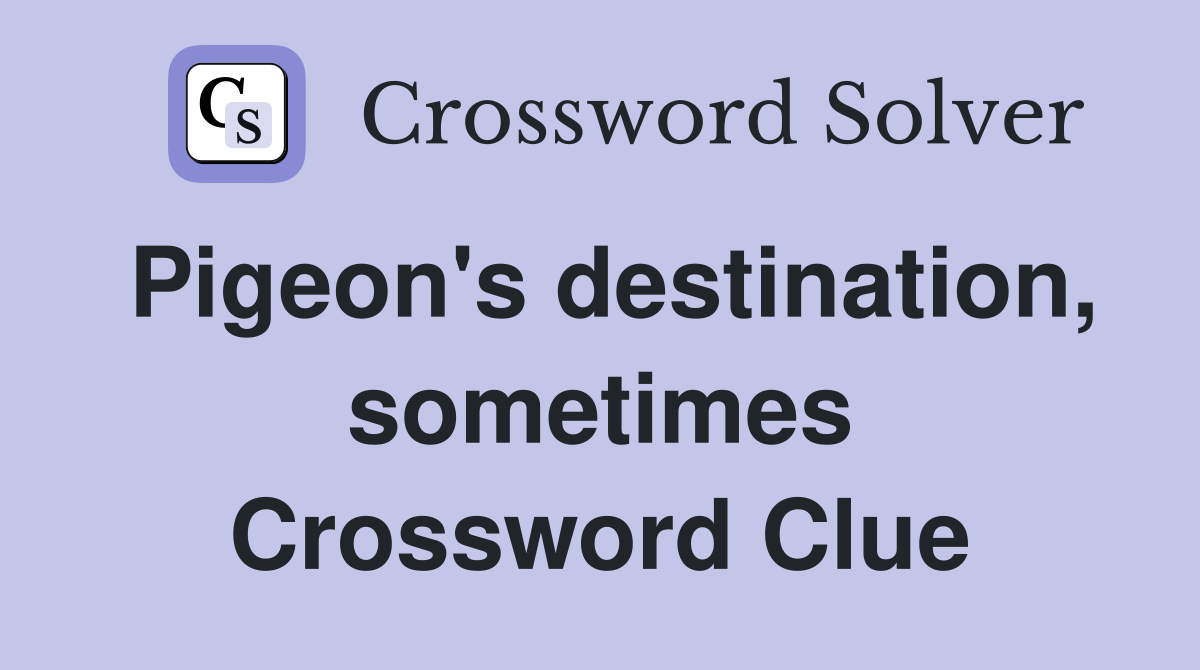 Pigeon's destination, sometimes Crossword Clue