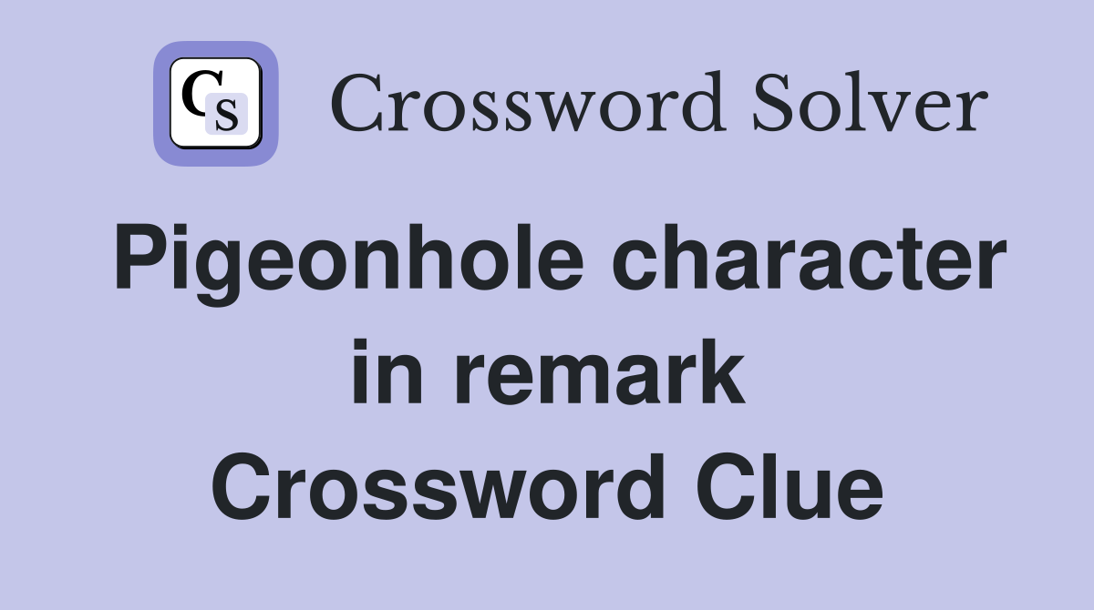 Pigeonhole character in remark Crossword Clue