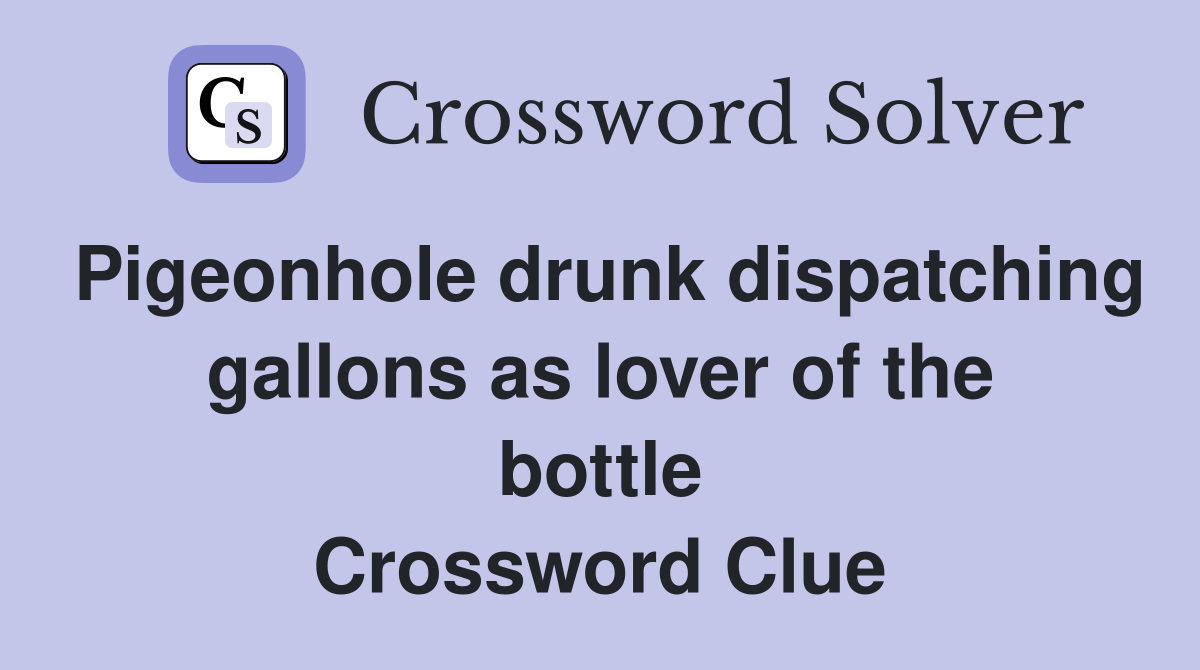Pigeonhole drunk dispatching gallons as lover of the bottle Crossword Clue