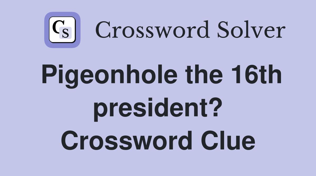 Pigeonhole the 16th president? Crossword Clue