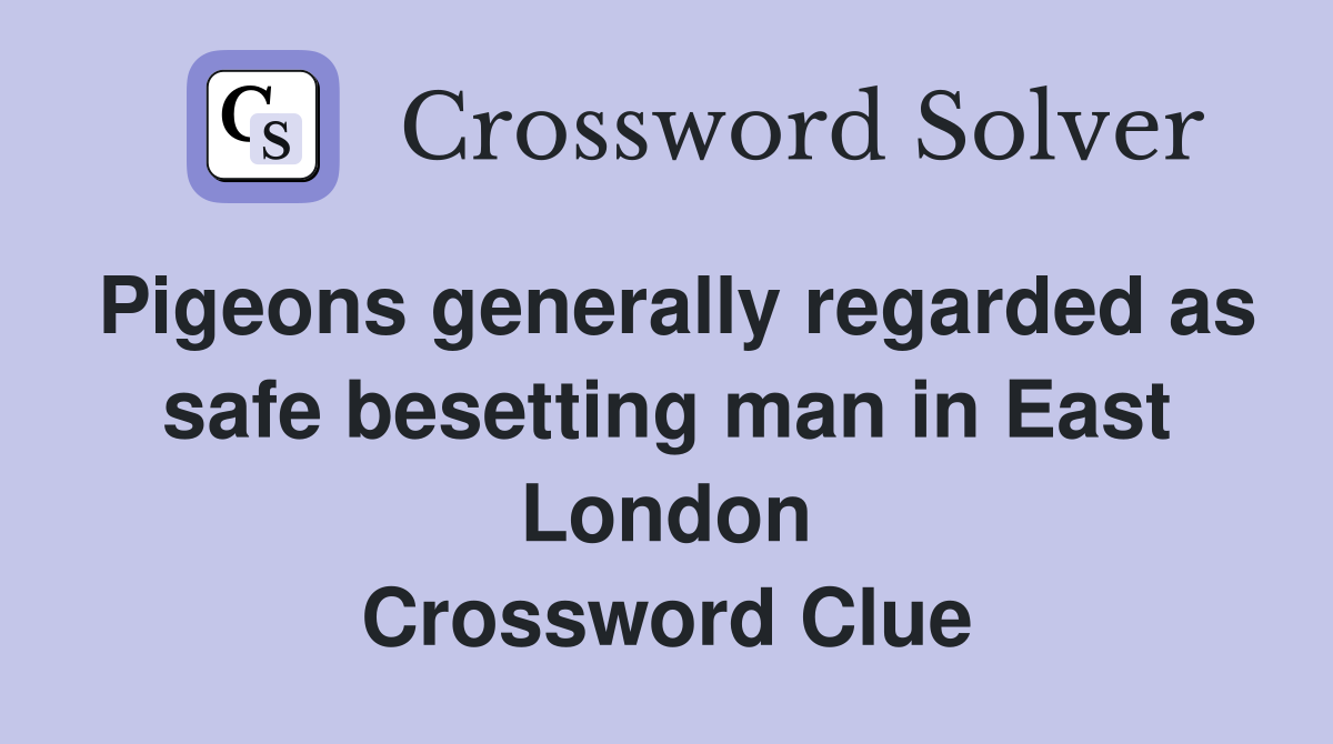 Pigeons generally regarded as safe besetting man in East London Crossword Clue