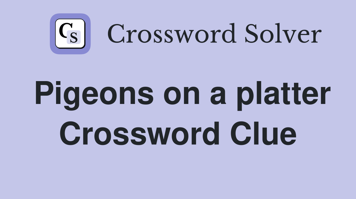 Pigeons on a platter Crossword Clue