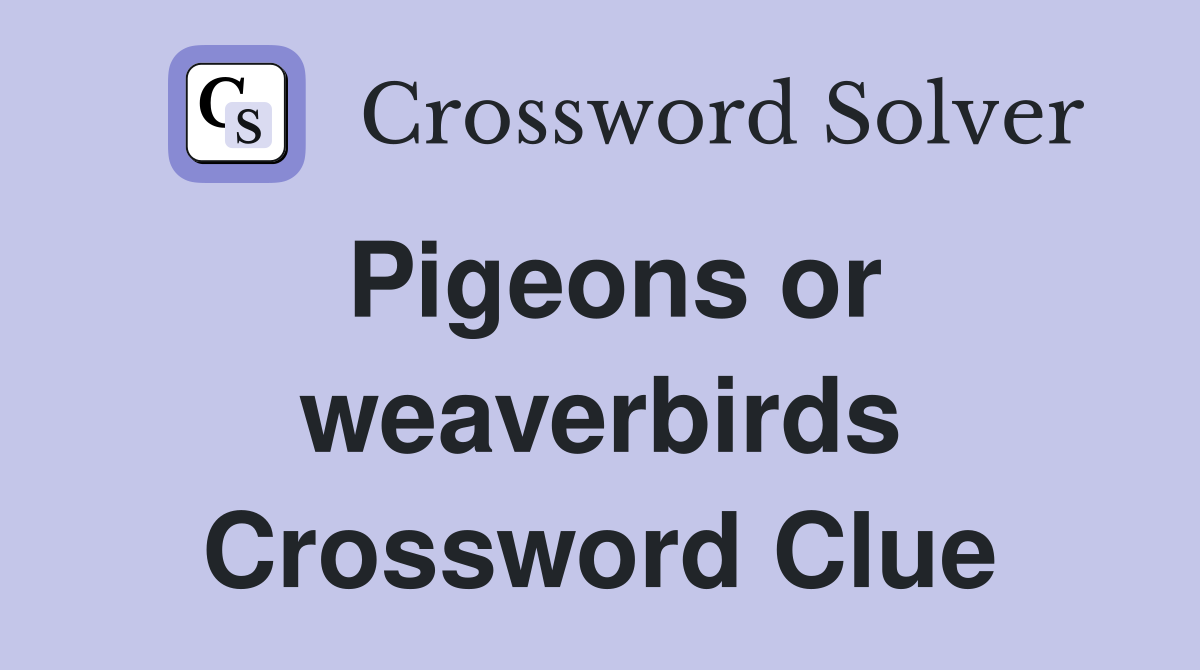 Pigeons or weaverbirds Crossword Clue