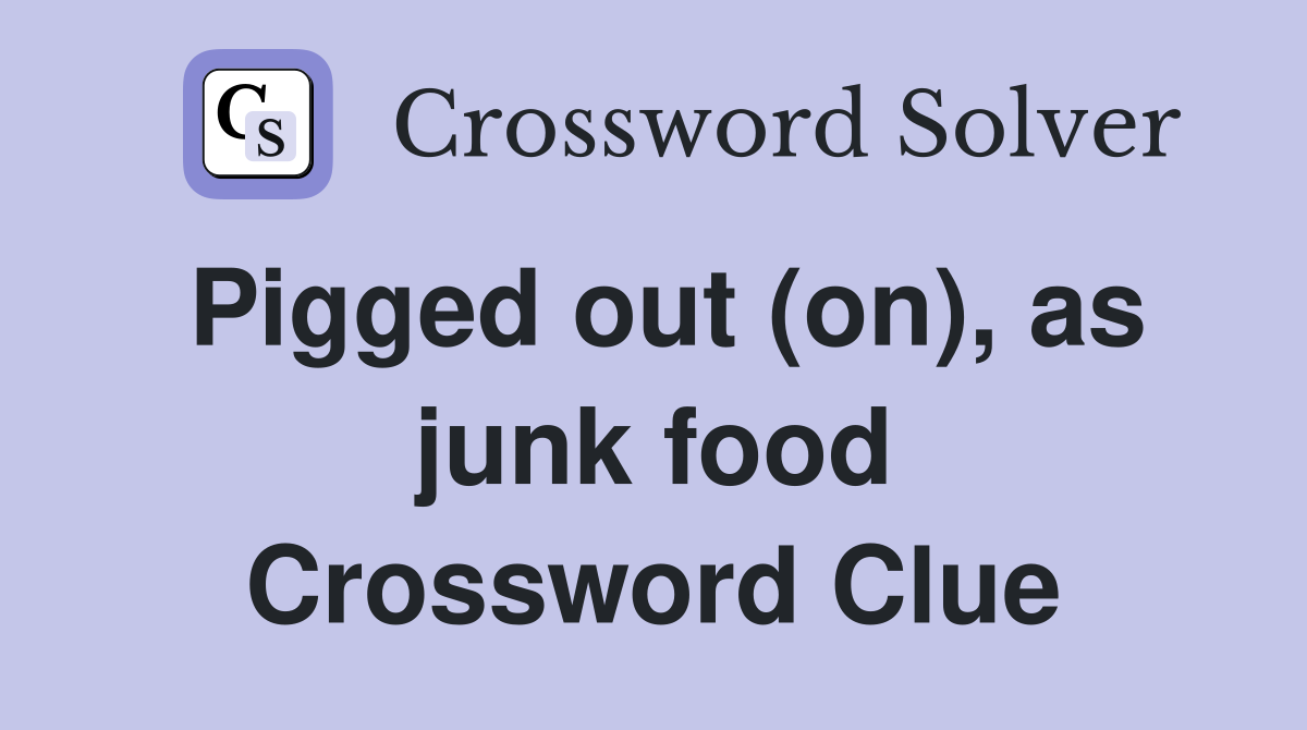 Pigged out (on), as junk food Crossword Clue