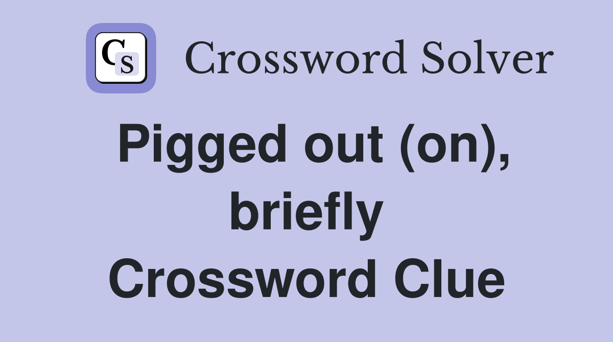 Pigged out (on), briefly Crossword Clue