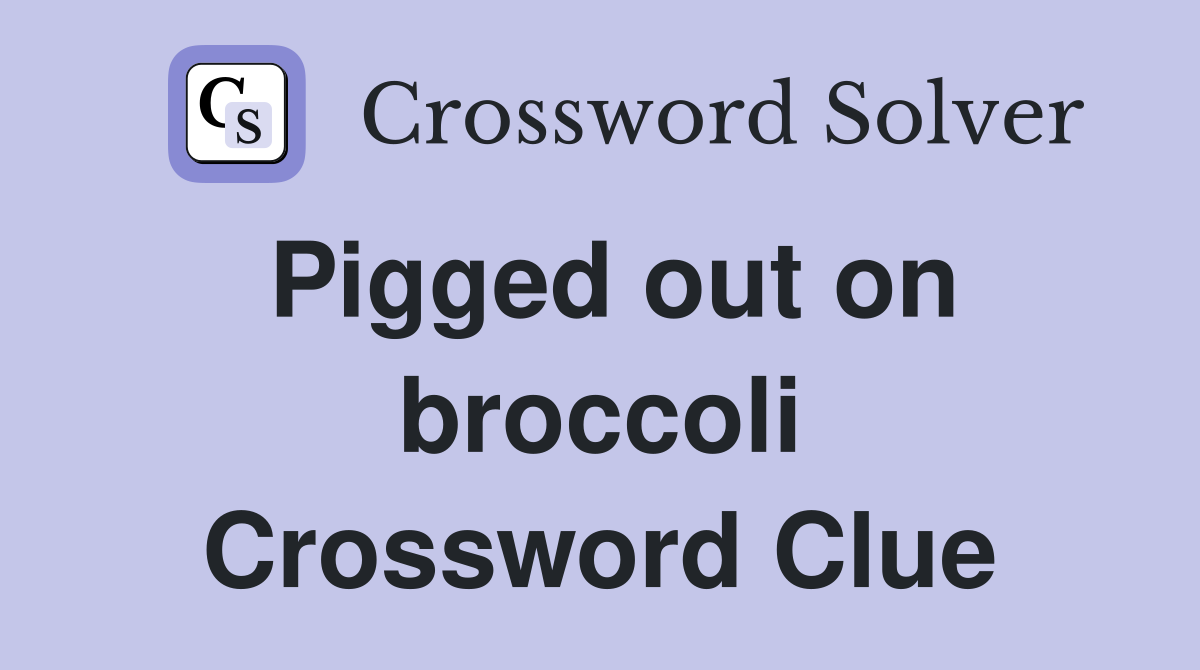 Pigged out on broccoli Crossword Clue