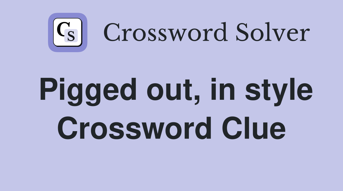 Pigged out, in style Crossword Clue