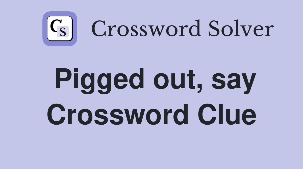 Pigged out, say Crossword Clue