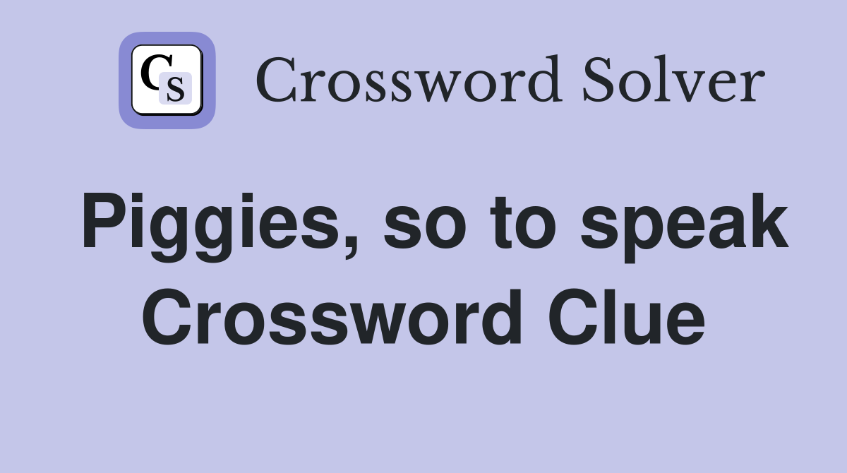 Piggies, so to speak Crossword Clue