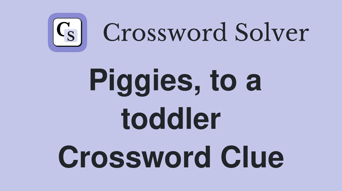 Piggies, to a toddler Crossword Clue
