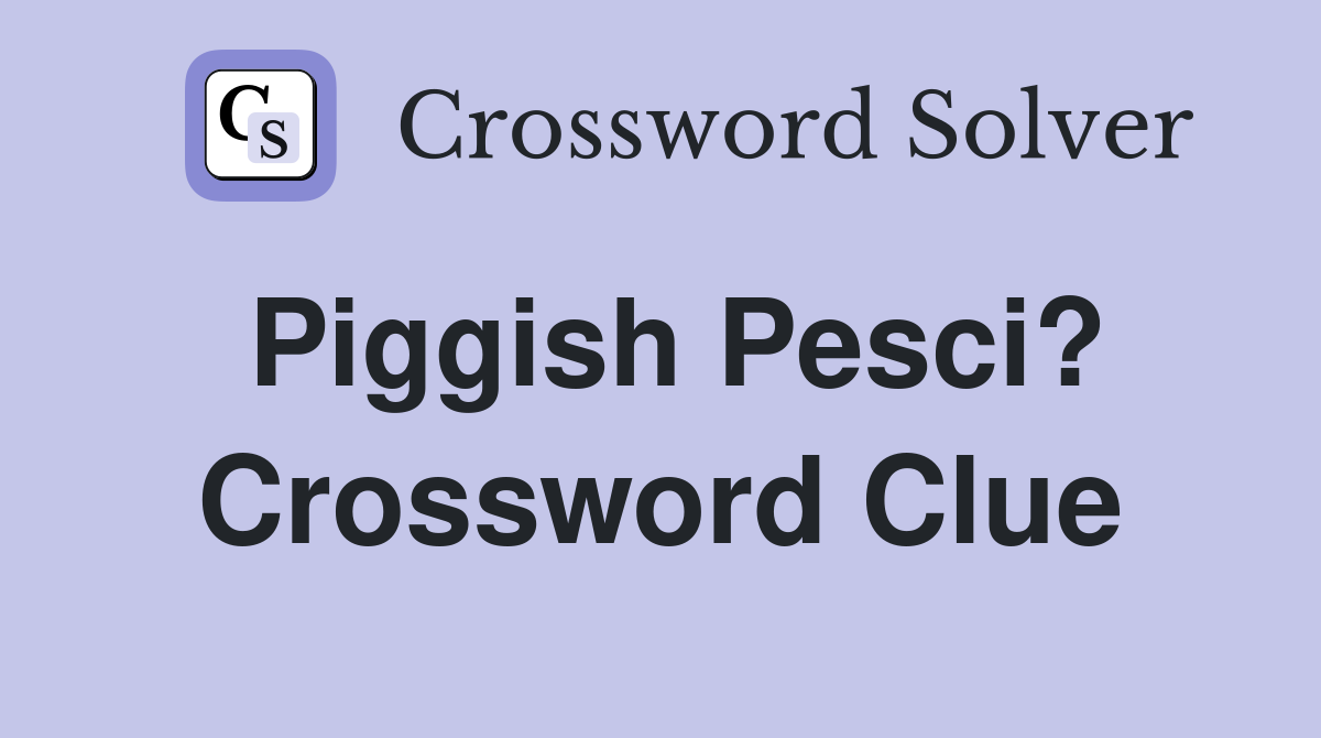 Piggish Pesci? Crossword Clue