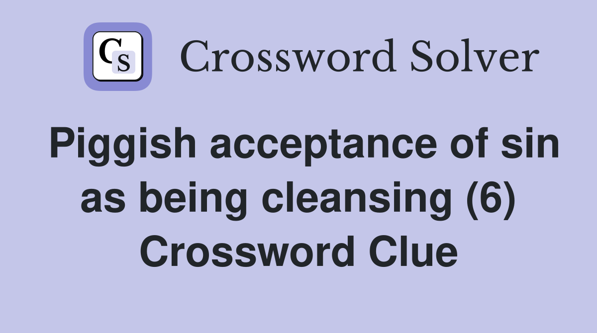Piggish acceptance of sin as being cleansing (6) Crossword Clue