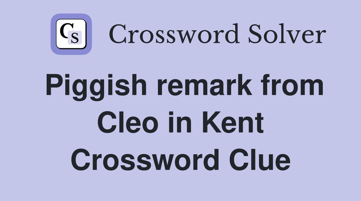 Piggish remark from Cleo in Kent Crossword Clue