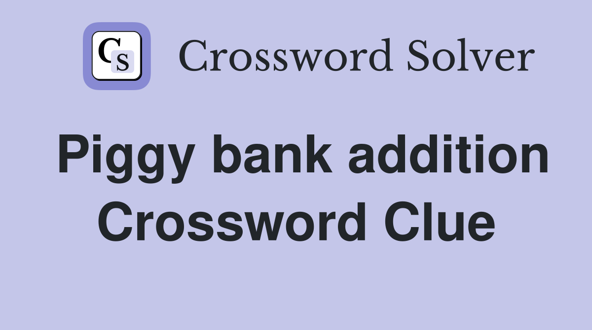 Piggy bank addition Crossword Clue