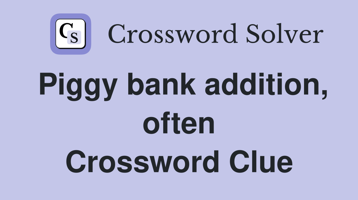 Piggy bank addition, often Crossword Clue