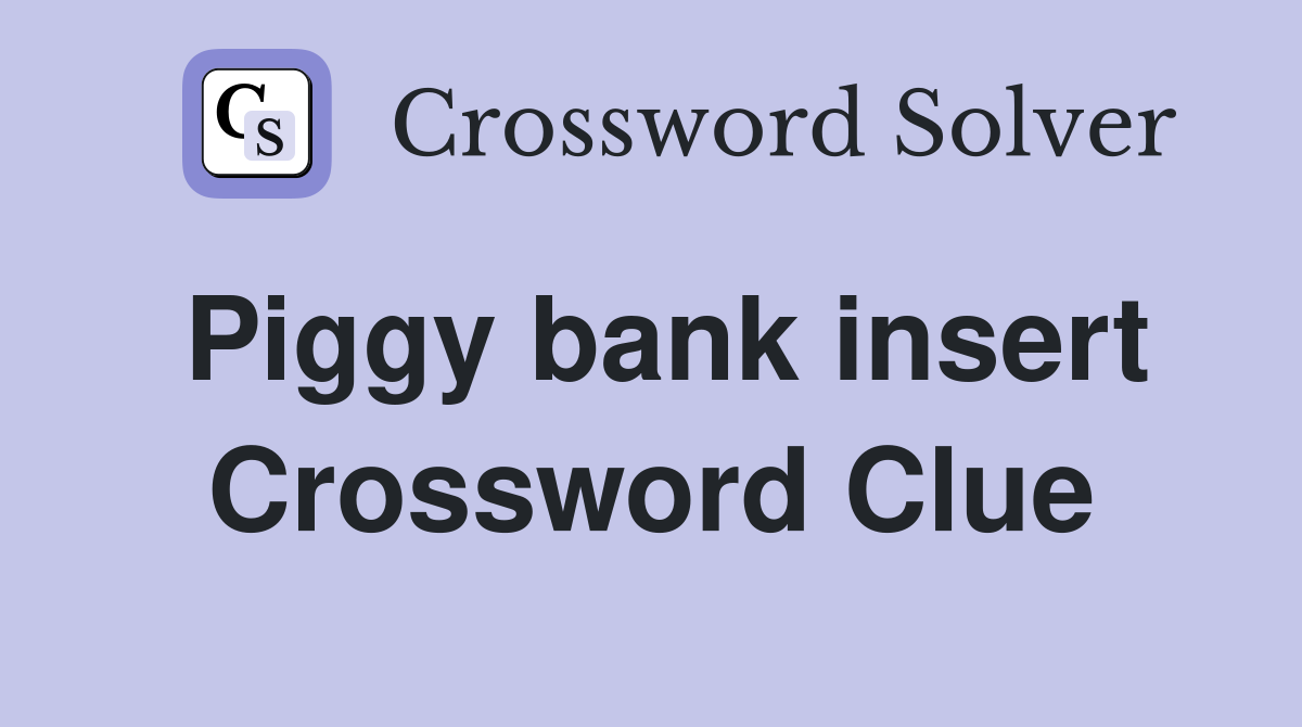 Piggy bank insert Crossword Clue