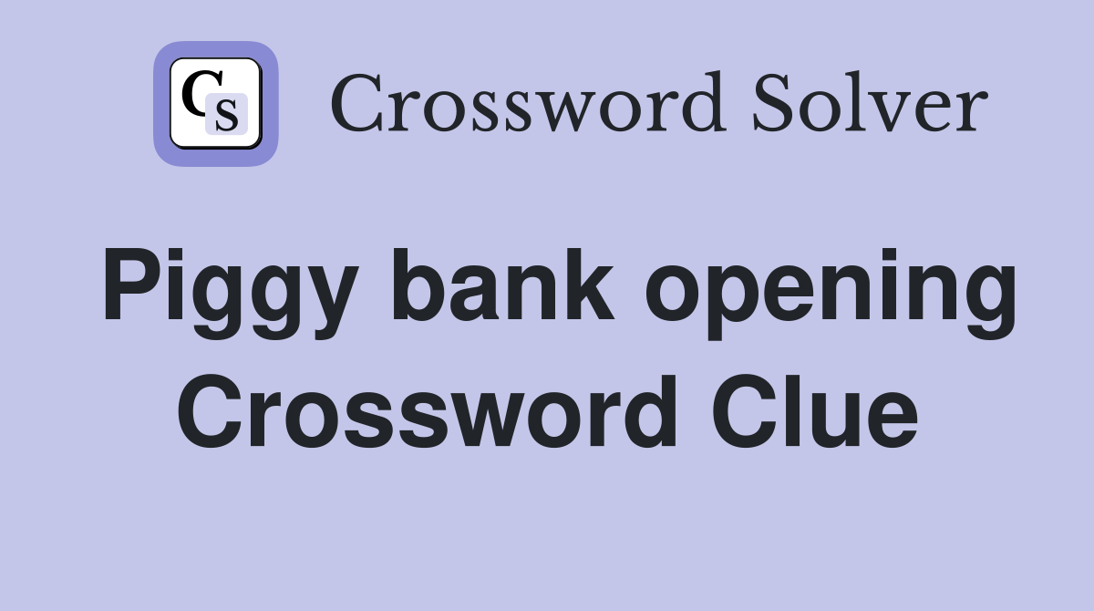 Piggy bank opening Crossword Clue