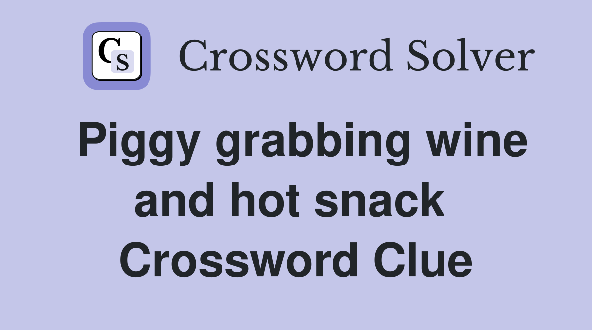 Piggy grabbing wine and hot snack  Crossword Clue
