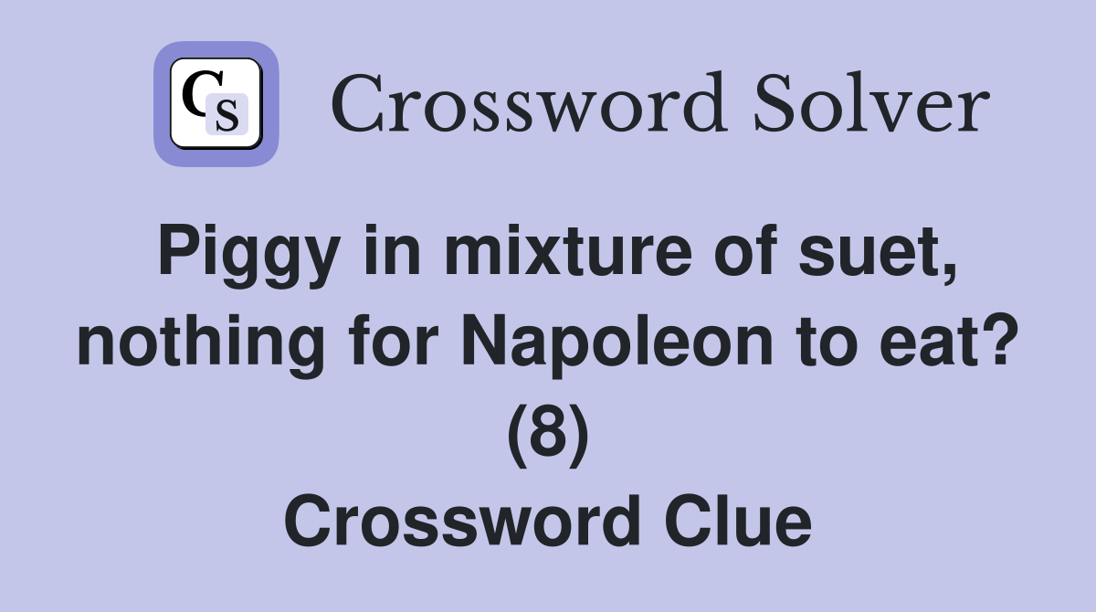 Piggy in mixture of suet, nothing for Napoleon to eat? (8) Crossword Clue
