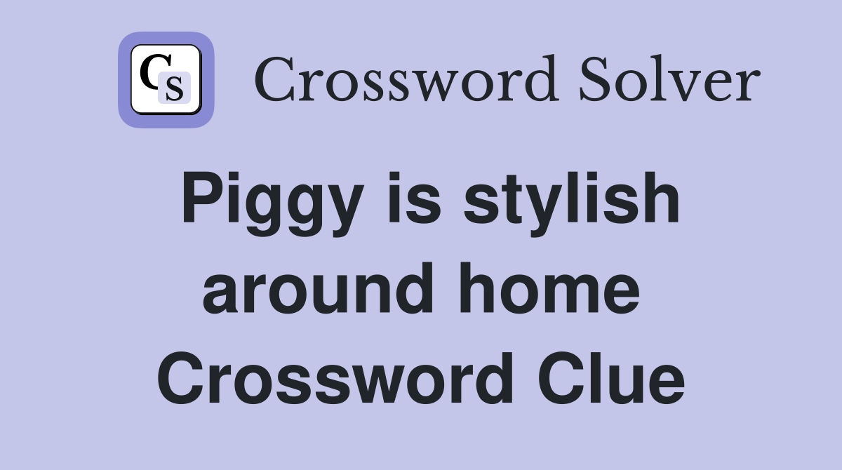Piggy is stylish around home Crossword Clue