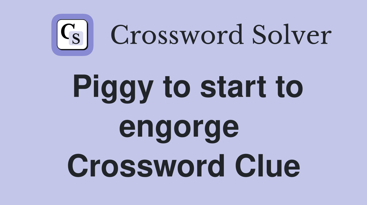 Piggy to start to engorge  Crossword Clue