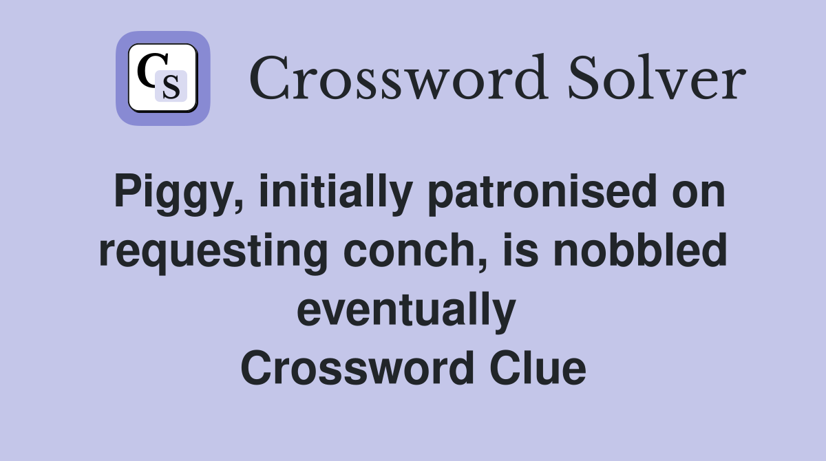Piggy, initially patronised on requesting conch, is nobbled eventually  Crossword Clue