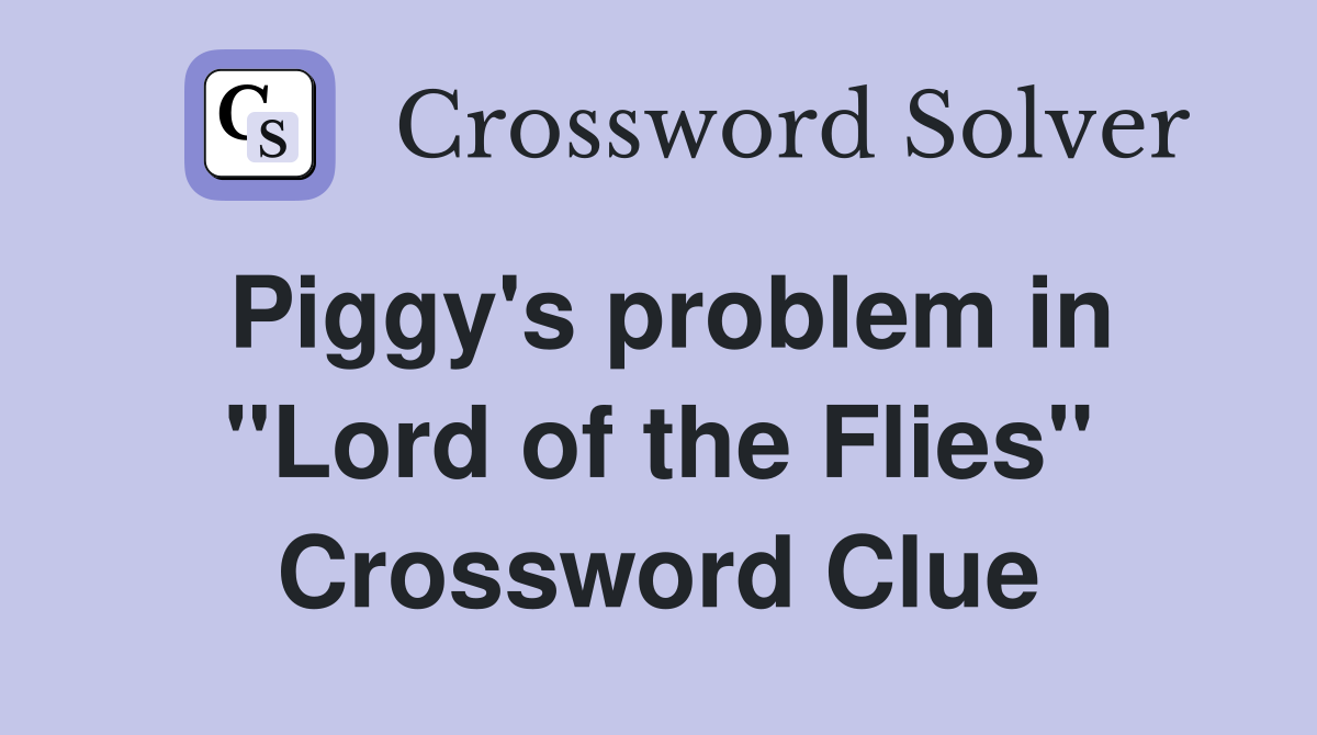 Piggy's problem in "Lord of the Flies" Crossword Clue