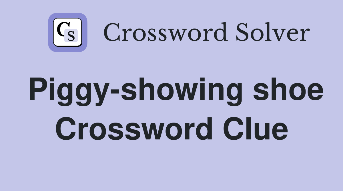 Piggy-showing shoe Crossword Clue