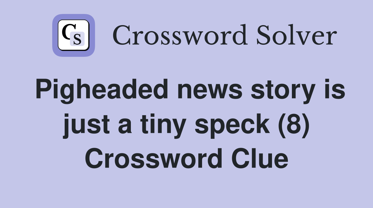 Pigheaded news story is just a tiny speck (8) Crossword Clue