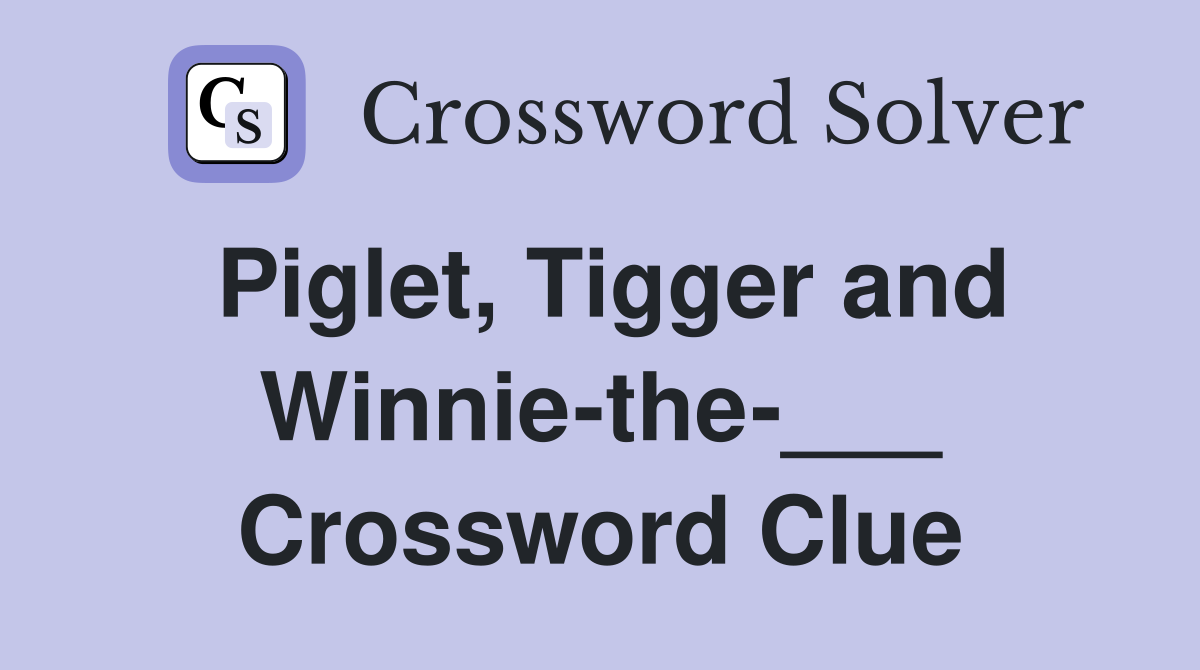 Piglet, Tigger and Winnie-the-___ Crossword Clue
