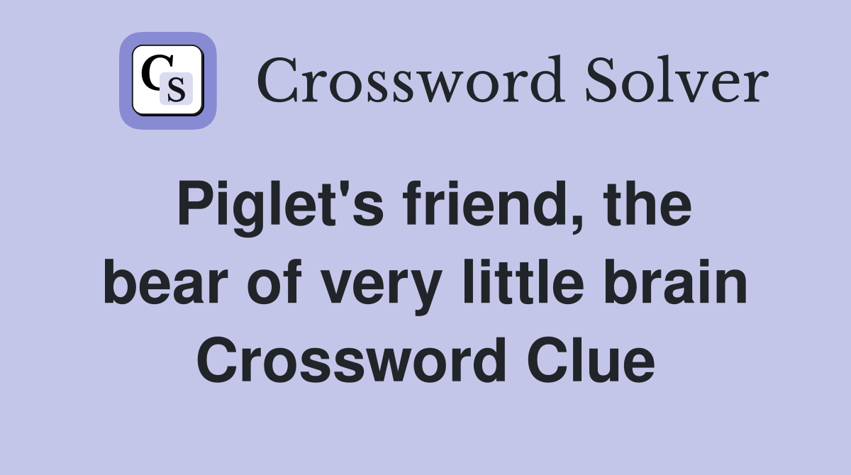 Piglet's friend, the bear of very little brain Crossword Clue